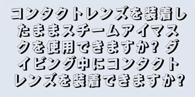 コンタクトレンズを装着したままスチームアイマスクを使用できますか? ダイビング中にコンタクトレンズを装着できますか?