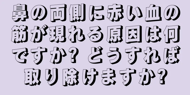 鼻の両側に赤い血の筋が現れる原因は何ですか? どうすれば取り除けますか?