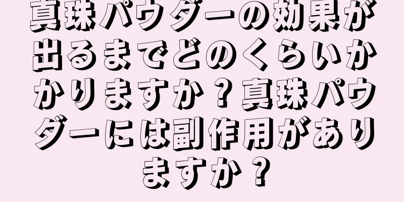 真珠パウダーの効果が出るまでどのくらいかかりますか？真珠パウダーには副作用がありますか？