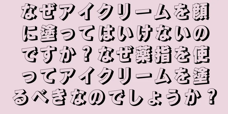 なぜアイクリームを顔に塗ってはいけないのですか？なぜ薬指を使ってアイクリームを塗るべきなのでしょうか？