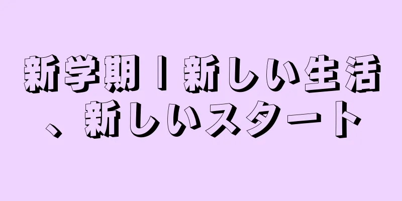 新学期 | 新しい生活、新しいスタート