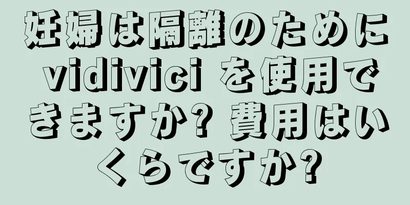 妊婦は隔離のために vidivici を使用できますか? 費用はいくらですか?