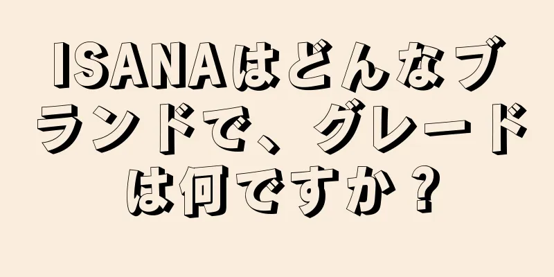 ISANAはどんなブランドで、グレードは何ですか？