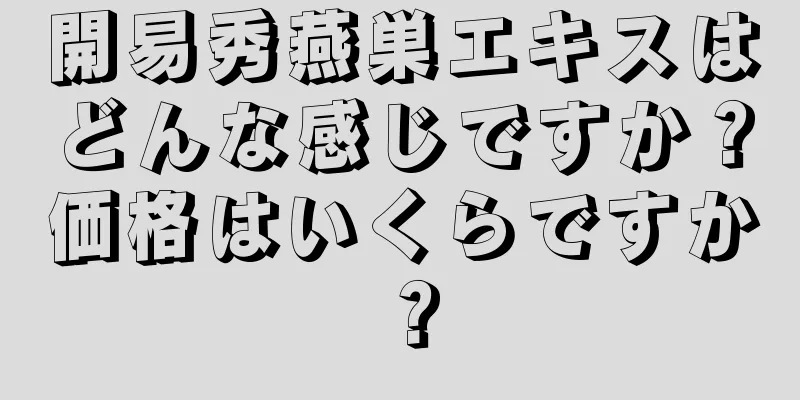 開易秀燕巣エキスはどんな感じですか？価格はいくらですか？