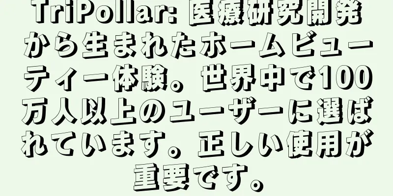 TriPollar: 医療研究開発から生まれたホームビューティー体験。世界中で100万人以上のユーザーに選ばれています。正しい使用が重要です。