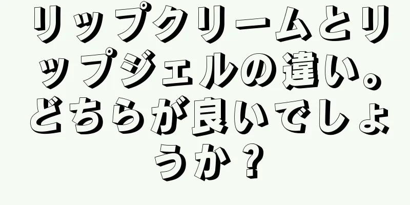 リップクリームとリップジェルの違い。どちらが良いでしょうか？