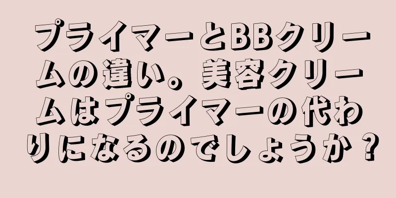 プライマーとBBクリームの違い。美容クリームはプライマーの代わりになるのでしょうか？