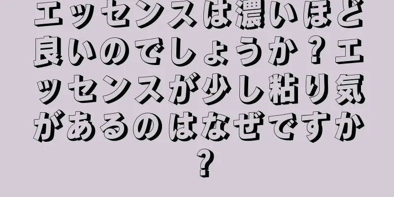 エッセンスは濃いほど良いのでしょうか？エッセンスが少し粘り気があるのはなぜですか？