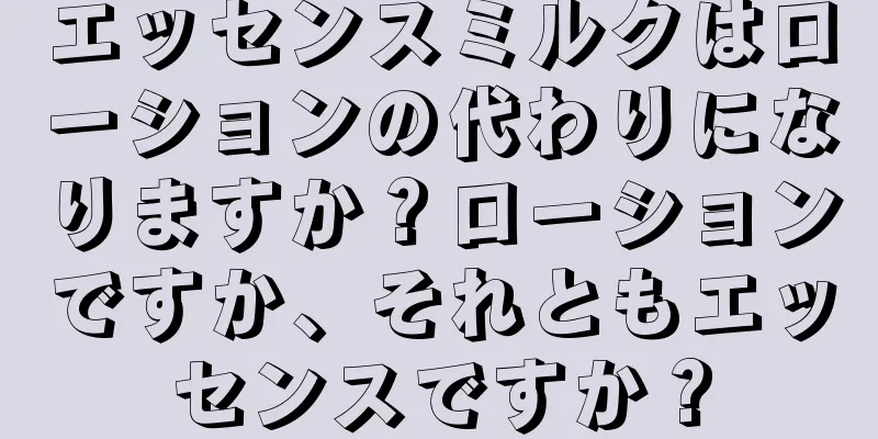 エッセンスミルクはローションの代わりになりますか？ローションですか、それともエッセンスですか？