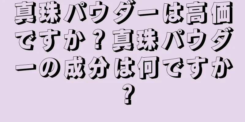 真珠パウダーは高価ですか？真珠パウダーの成分は何ですか？