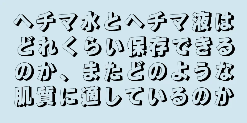 ヘチマ水とヘチマ液はどれくらい保存できるのか、またどのような肌質に適しているのか