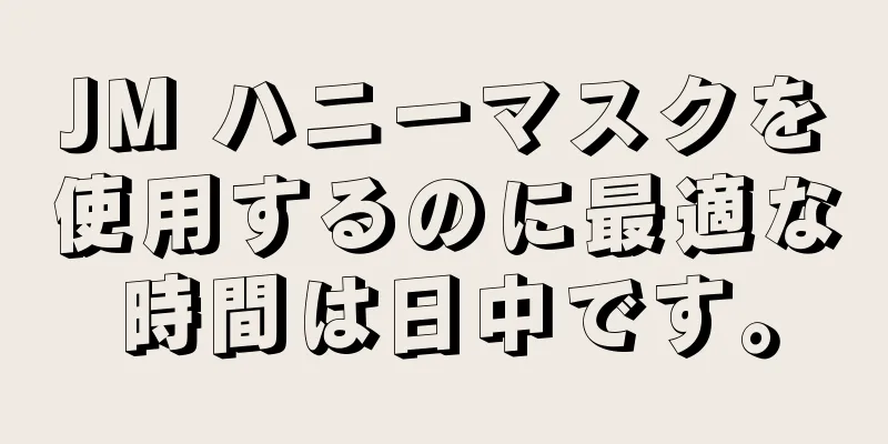 JM ハニーマスクを使用するのに最適な時間は日中です。