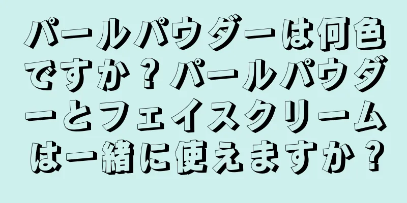 パールパウダーは何色ですか？パールパウダーとフェイスクリームは一緒に使えますか？