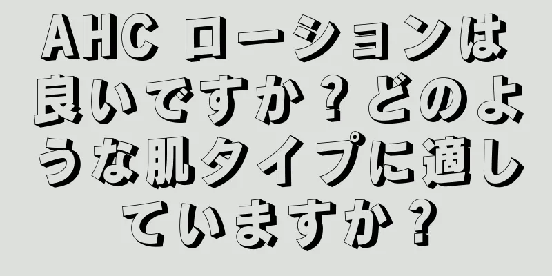 AHC ローションは良いですか？どのような肌タイプに適していますか？