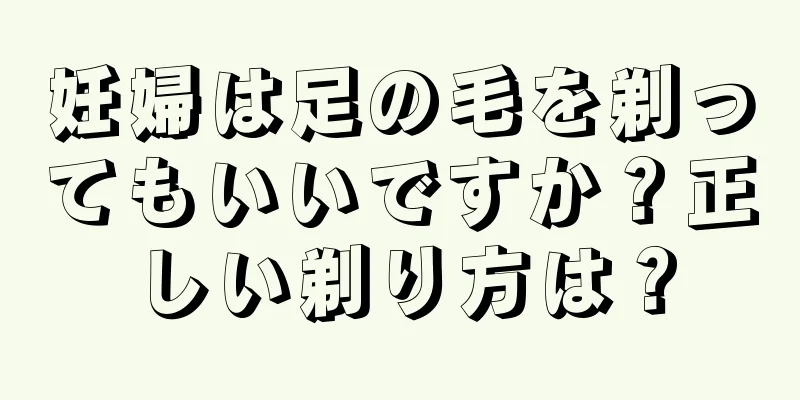 妊婦は足の毛を剃ってもいいですか？正しい剃り方は？