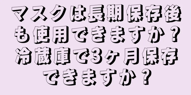 マスクは長期保存後も使用できますか？冷蔵庫で3ヶ月保存できますか？