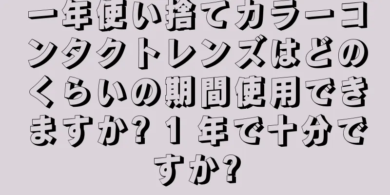 一年使い捨てカラーコンタクトレンズはどのくらいの期間使用できますか? 1 年で十分ですか?