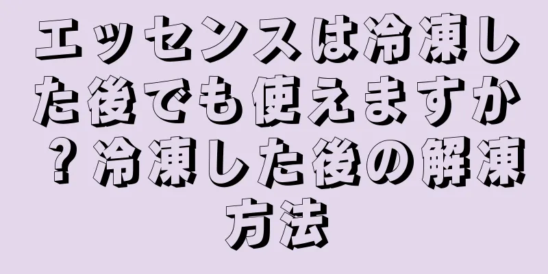 エッセンスは冷凍した後でも使えますか？冷凍した後の解凍方法