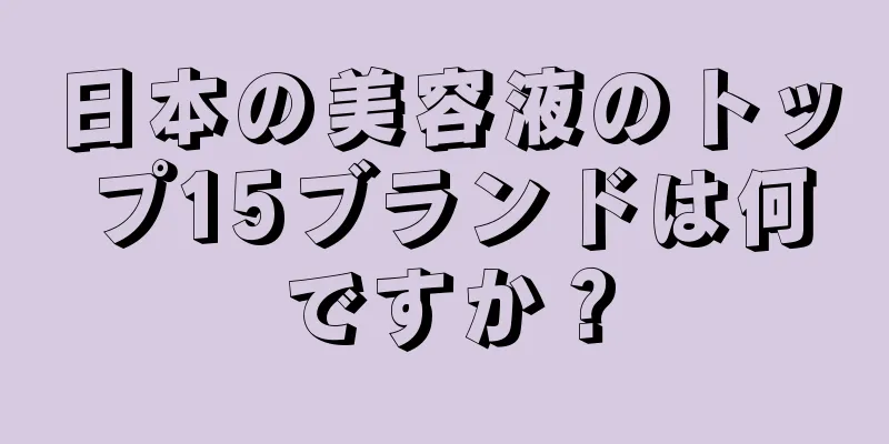 日本の美容液のトップ15ブランドは何ですか？