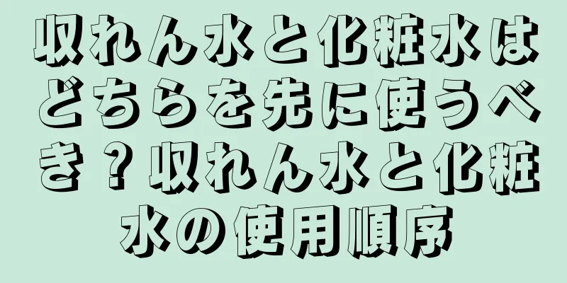 収れん水と化粧水はどちらを先に使うべき？収れん水と化粧水の使用順序