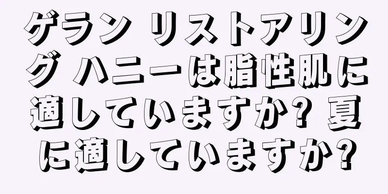 ゲラン リストアリング ハニーは脂性肌に適していますか? 夏に適していますか?