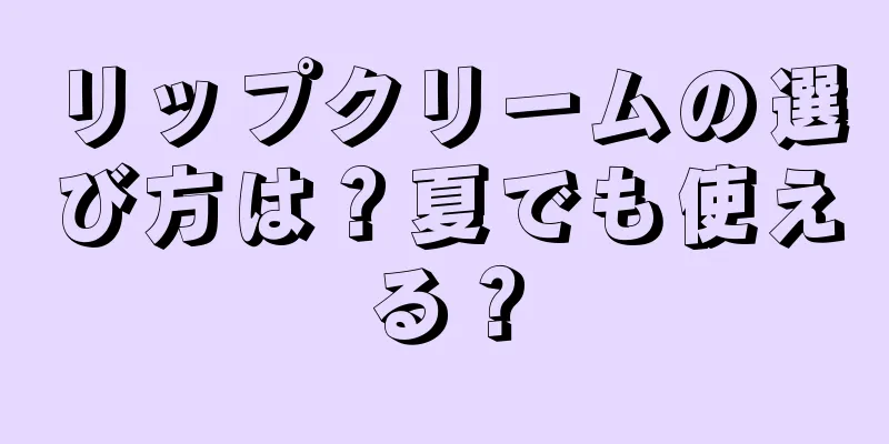 リップクリームの選び方は？夏でも使える？