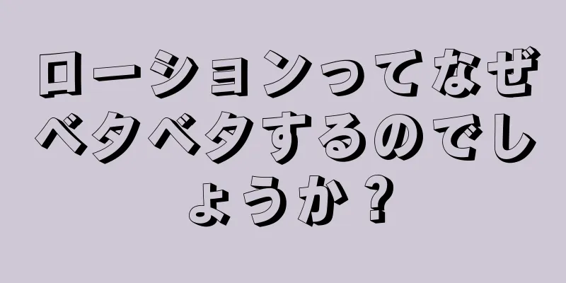 ローションってなぜベタベタするのでしょうか？