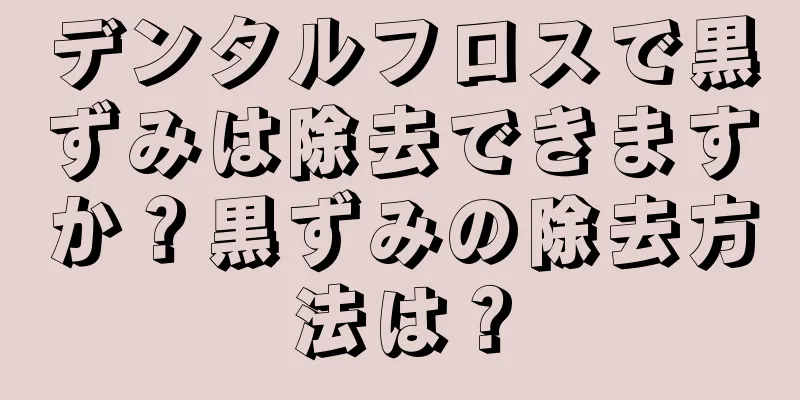 デンタルフロスで黒ずみは除去できますか？黒ずみの除去方法は？