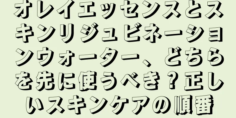 オレイエッセンスとスキンリジュビネーションウォーター、どちらを先に使うべき？正しいスキンケアの順番