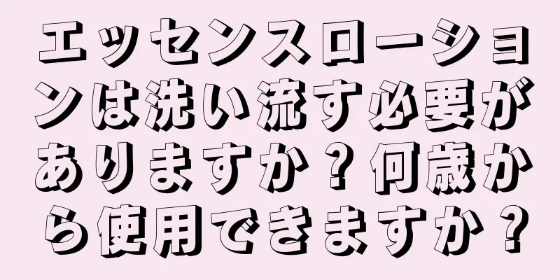 エッセンスローションは洗い流す必要がありますか？何歳から使用できますか？