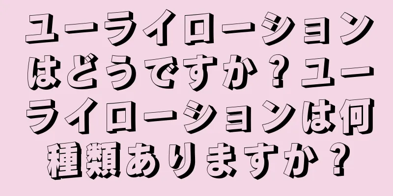 ユーライローションはどうですか？ユーライローションは何種類ありますか？