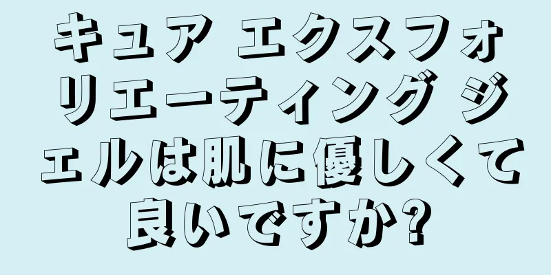 キュア エクスフォリエーティング ジェルは肌に優しくて良いですか?