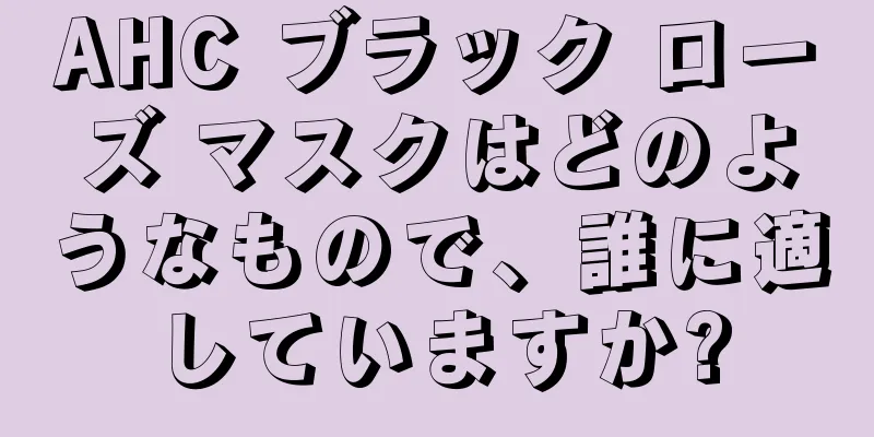 AHC ブラック ローズ マスクはどのようなもので、誰に適していますか?