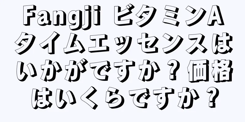 Fangji ビタミンAタイムエッセンスはいかがですか？価格はいくらですか？