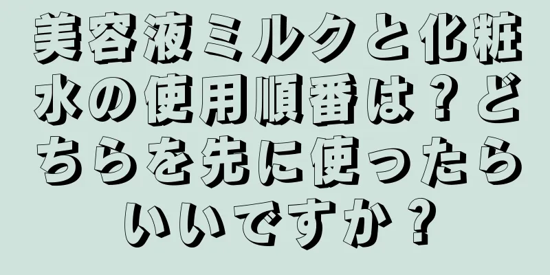 美容液ミルクと化粧水の使用順番は？どちらを先に使ったらいいですか？