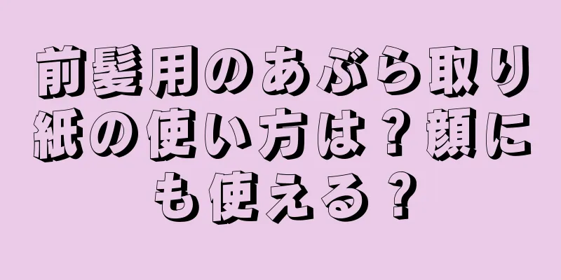 前髪用のあぶら取り紙の使い方は？顔にも使える？