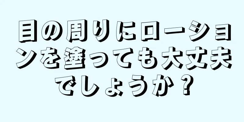 目の周りにローションを塗っても大丈夫でしょうか？