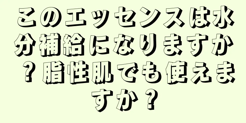 このエッセンスは水分補給になりますか？脂性肌でも使えますか？