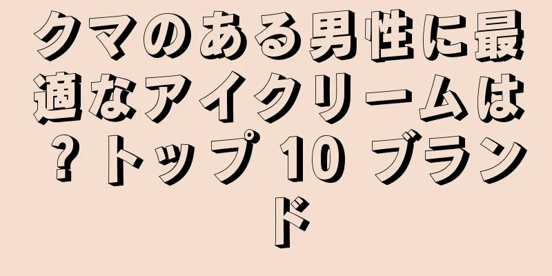 クマのある男性に最適なアイクリームは？トップ 10 ブランド