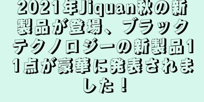 2021年Jiquan秋の新製品が登場、ブラックテクノロジーの新製品11点が豪華に発表されました！