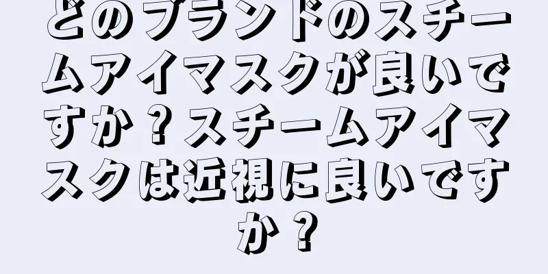 どのブランドのスチームアイマスクが良いですか？スチームアイマスクは近視に良いですか？