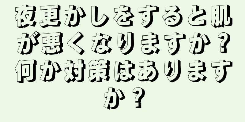 夜更かしをすると肌が悪くなりますか？何か対策はありますか？