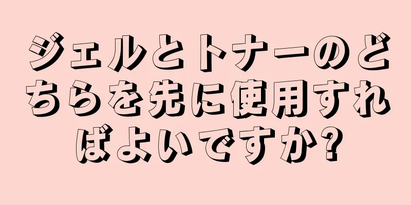 ジェルとトナーのどちらを先に使用すればよいですか?