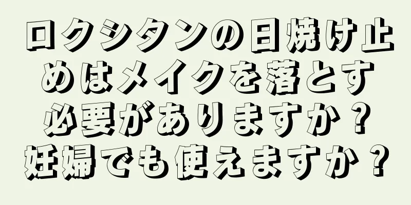 ロクシタンの日焼け止めはメイクを落とす必要がありますか？妊婦でも使えますか？