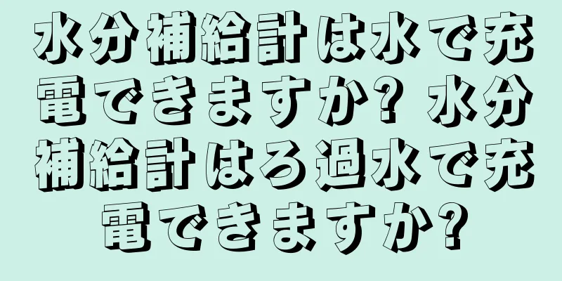 水分補給計は水で充電できますか? 水分補給計はろ過水で充電できますか?