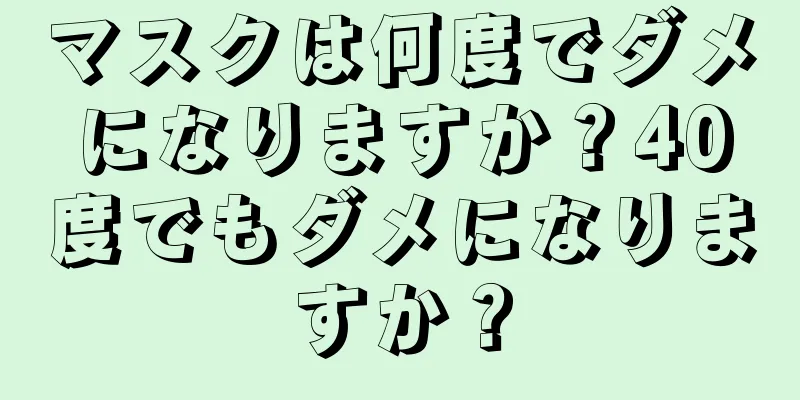 マスクは何度でダメになりますか？40度でもダメになりますか？