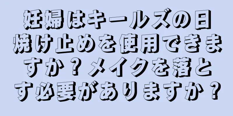 妊婦はキールズの日焼け止めを使用できますか？メイクを落とす必要がありますか？