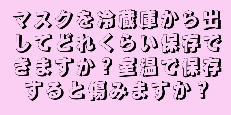 マスクを冷蔵庫から出してどれくらい保存できますか？室温で保存すると傷みますか？