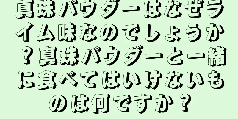 真珠パウダーはなぜライム味なのでしょうか？真珠パウダーと一緒に食べてはいけないものは何ですか？