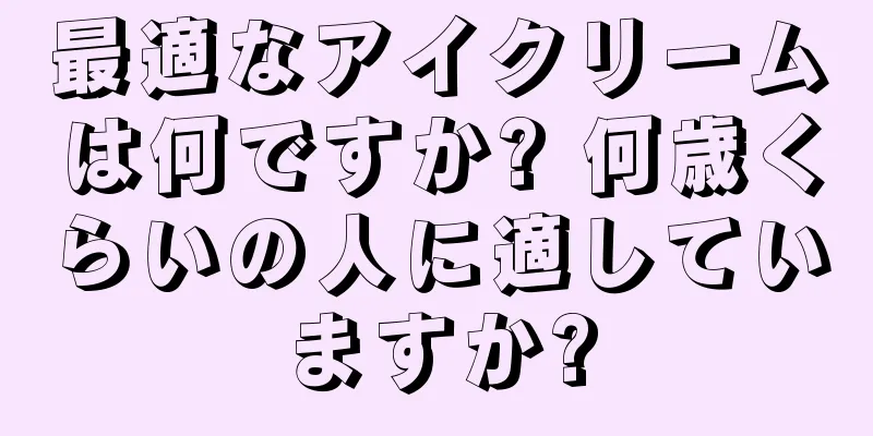 最適なアイクリームは何ですか? 何歳くらいの人に適していますか?